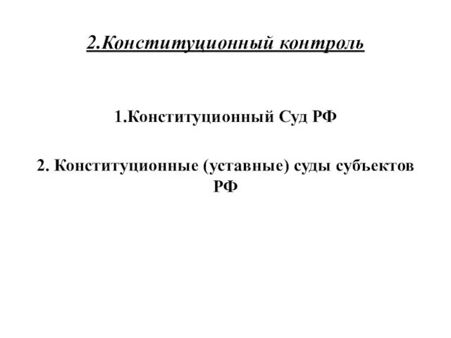 2.Конституционный контроль 1.Конституционный Суд РФ 2. Конституционные (уставные) суды субъектов РФ