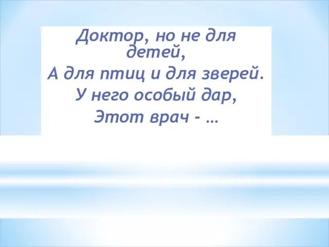 Доктор, но не для детей, А для птиц и для зверей.