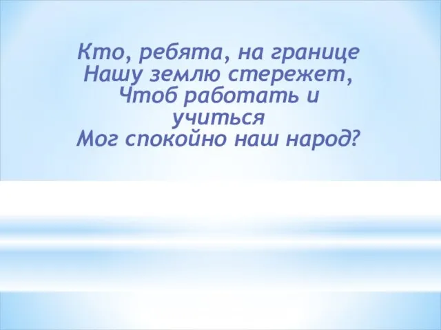 Кто, ребята, на границе Нашу землю стережет, Чтоб работать и учиться Мог спокойно наш народ?