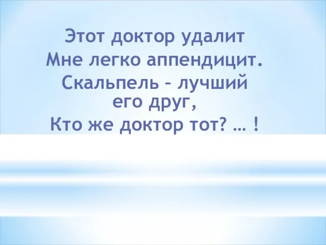 Этот доктор удалит Мне легко аппендицит. Скальпель – лучший его друг,