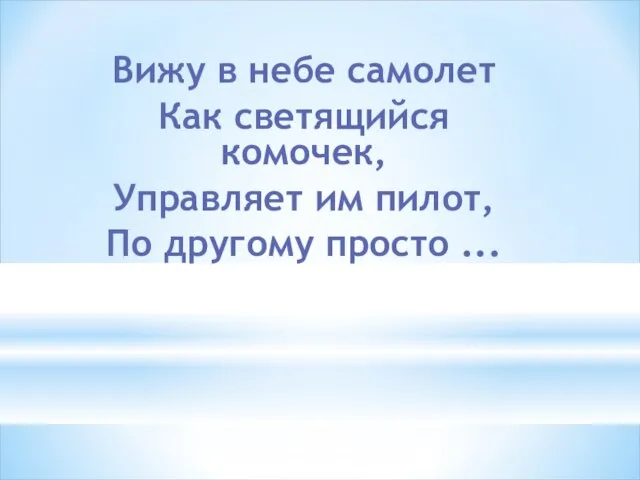 Вижу в небе самолет Как светящийся комочек, Управляет им пилот, По другому просто ...