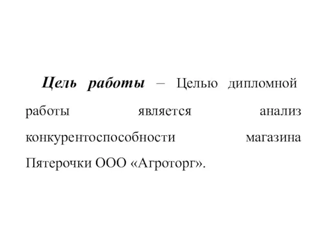 Цель работы – Целью дипломной работы является анализ конкурентоспособности магазина Пятерочки ООО «Агроторг».