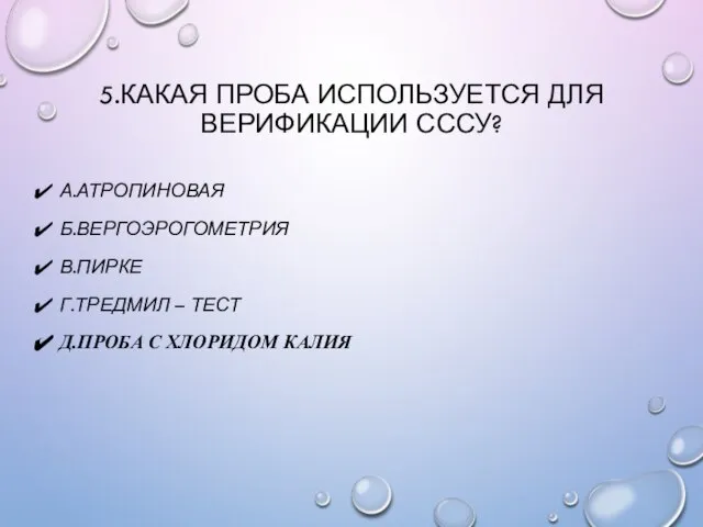 5.КАКАЯ ПРОБА ИСПОЛЬЗУЕТСЯ ДЛЯ ВЕРИФИКАЦИИ СССУ? А.АТРОПИНОВАЯ Б.ВЕРГОЭРОГОМЕТРИЯ В.ПИРКЕ Г.ТРЕДМИЛ – ТЕСТ Д.ПРОБА С ХЛОРИДОМ КАЛИЯ