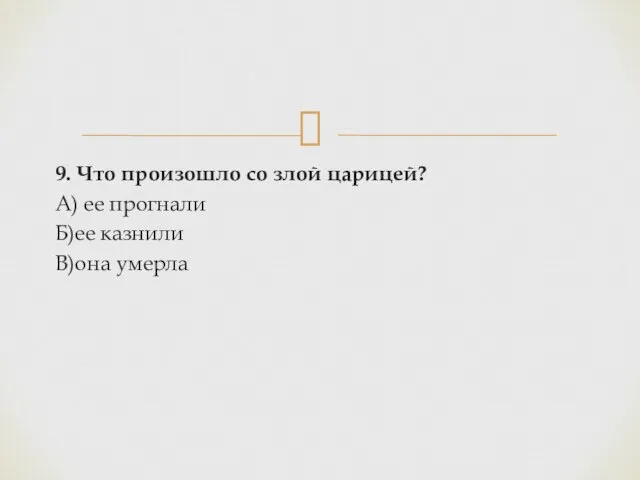 9. Что произошло со злой царицей? А) ее прогнали Б)ее казнили В)она умерла