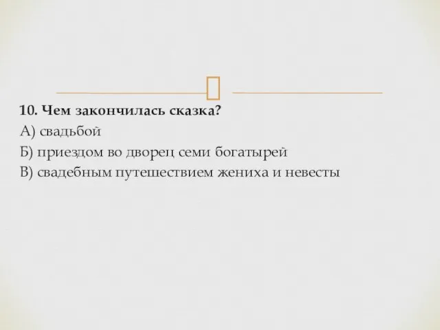 10. Чем закончилась сказка? А) свадьбой Б) приездом во дворец семи