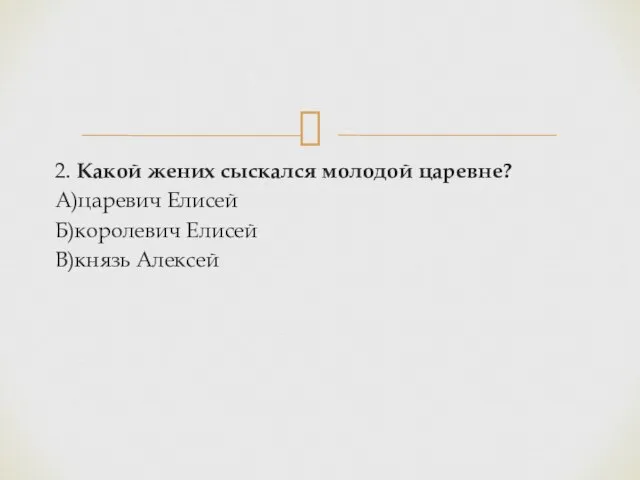 2. Какой жених сыскался молодой царевне? А)царевич Елисей Б)королевич Елисей В)князь Алексей