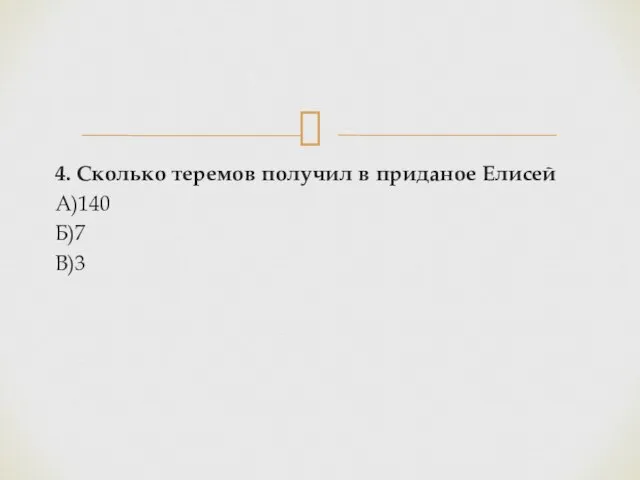 4. Сколько теремов получил в приданое Елисей А)140 Б)7 В)3