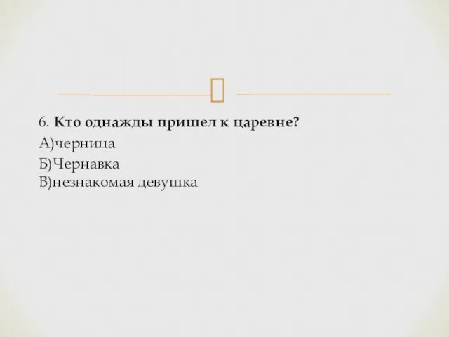 6. Кто однажды пришел к царевне? А)черница Б)Чернавка В)незнакомая девушка