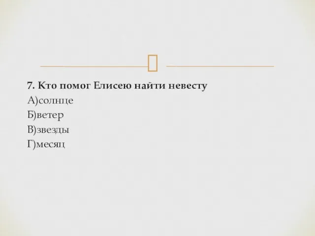 7. Кто помог Елисею найти невесту А)солнце Б)ветер В)звезды Г)месяц