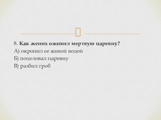 8. Как жених оживил мертвую царевну? А) окропил ее живой водой