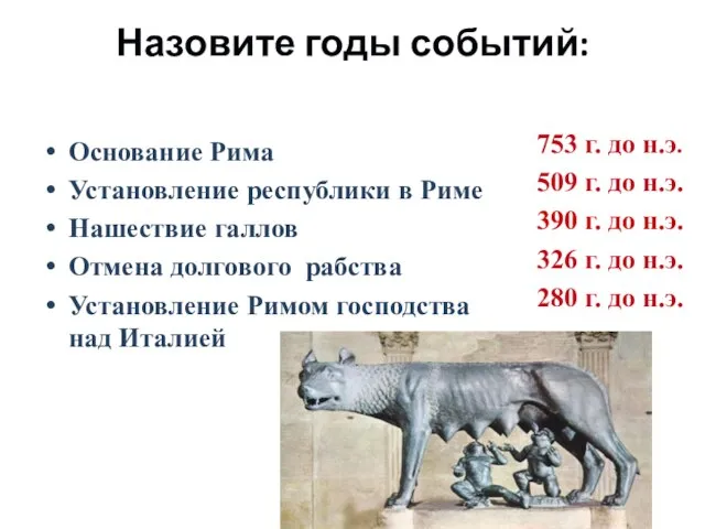 Назовите годы событий: Основание Рима Установление республики в Риме Нашествие галлов