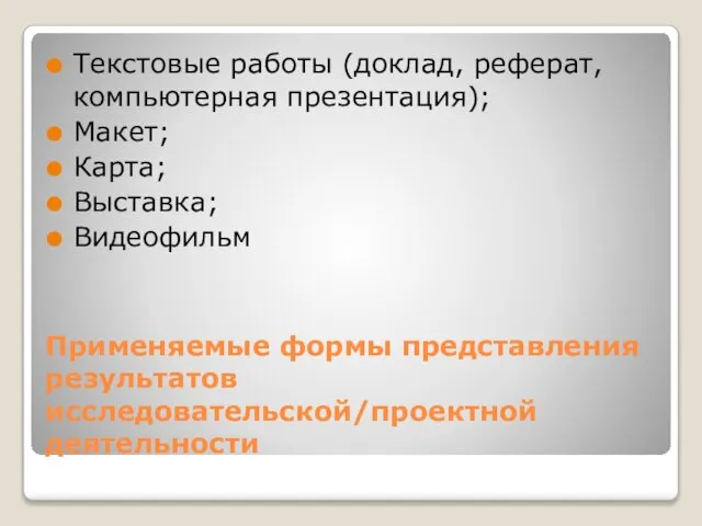 Применяемые формы представления результатов исследовательской/проектной деятельности Текстовые работы (доклад, реферат, компьютерная презентация); Макет; Карта; Выставка; Видеофильм