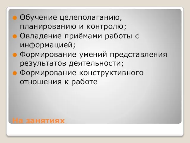 На занятиях Обучение целеполаганию, планированию и контролю; Овладение приёмами работы с