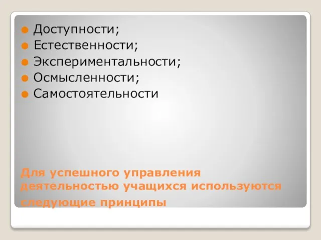 Для успешного управления деятельностью учащихся используются следующие принципы Доступности; Естественности; Экспериментальности; Осмысленности; Самостоятельности