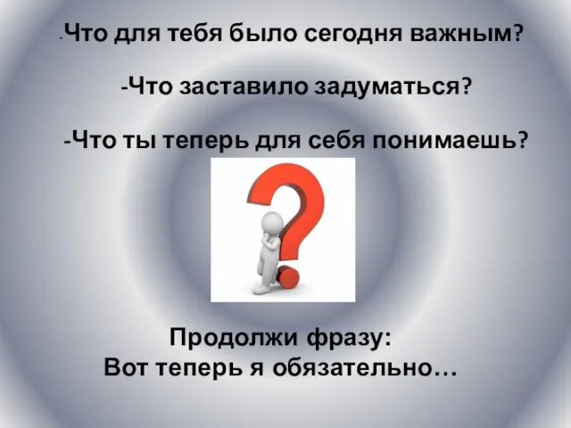 -Что для тебя было сегодня важным? -Что заставило задуматься? -Что ты