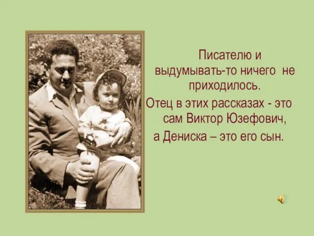 Писателю и выдумывать-то ничего не приходилось. Отец в этих рассказах -