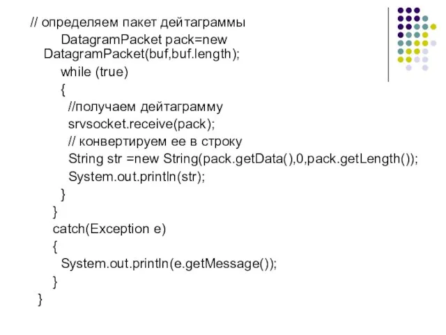 // определяем пакет дейтаграммы DatagramPacket pack=new DatagramPacket(buf,buf.length); while (true) { //получаем