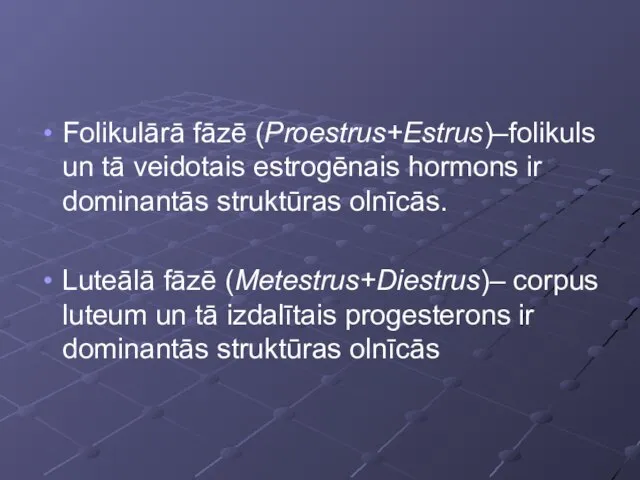 Folikulārā fāzē (Proestrus+Estrus)–folikuls un tā veidotais estrogēnais hormons ir dominantās struktūras