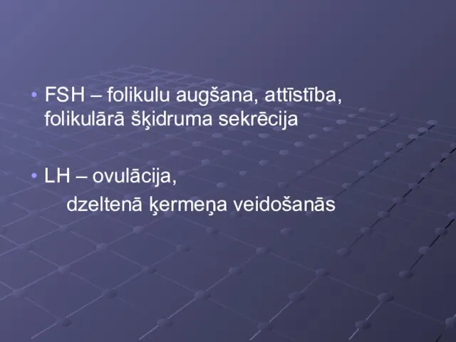 FSH – folikulu augšana, attīstība, folikulārā šķidruma sekrēcija LH – ovulācija, dzeltenā ķermeņa veidošanās