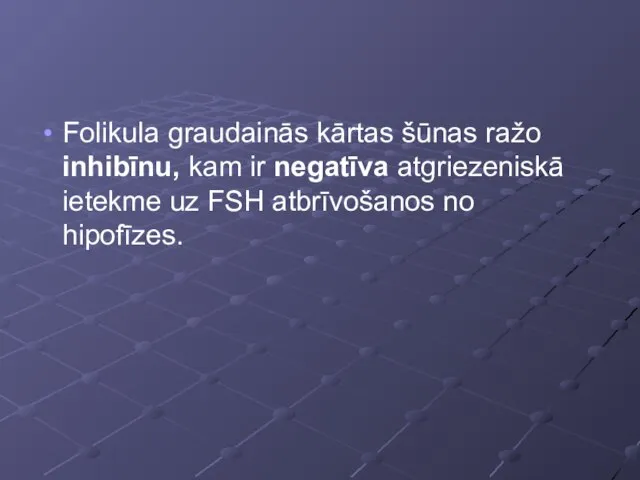 Folikula graudainās kārtas šūnas ražo inhibīnu, kam ir negatīva atgriezeniskā ietekme uz FSH atbrīvošanos no hipofīzes.