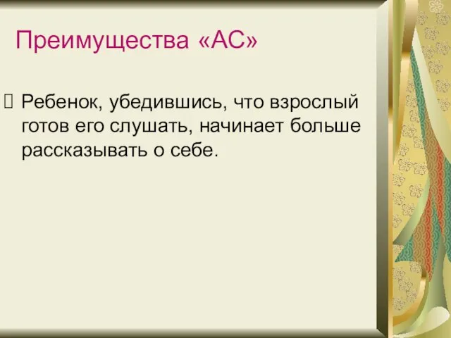 Преимущества «АС» Ребенок, убедившись, что взрослый готов его слушать, начинает больше рассказывать о себе.