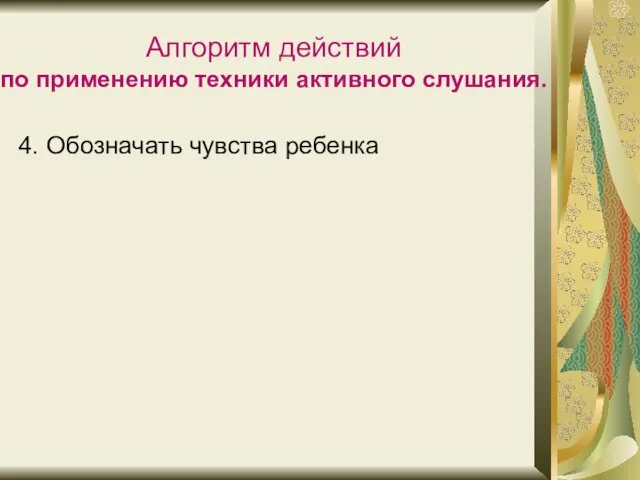 Алгоритм действий по применению техники активного слушания. 4. Обозначать чувства ребенка