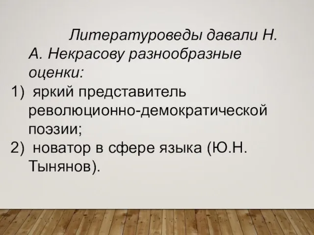 Литературоведы давали Н.А. Некрасову разнообразные оценки: яркий представитель революционно-демократической поэзии; новатор в сфере языка (Ю.Н. Тынянов).