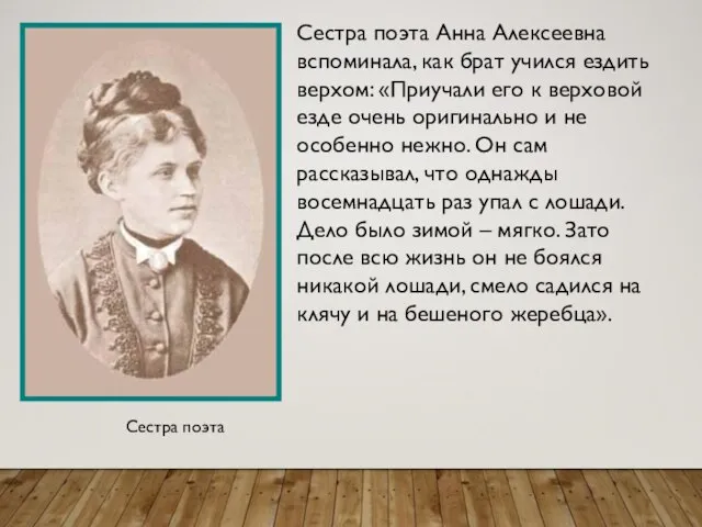 Сестра поэта Анна Алексеевна вспоминала, как брат учился ездить верхом: «Приучали