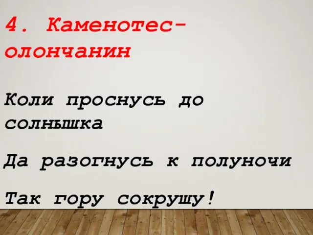 4. Каменотес-олончанин Коли проснусь до солнышка Да разогнусь к полуночи Так гору сокрушу!