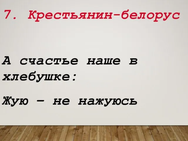 7. Крестьянин-белорус А счастье наше в хлебушке: Жую – не нажуюсь