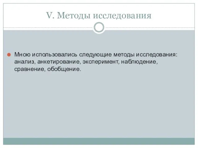 V. Методы исследования Мною использовались следующие методы исследования: анализ, анкетирование, эксперимент, наблюдение, сравнение, обобщение.