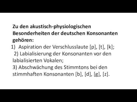 Zu den akustisch-physiologischen Besonderheiten der deutschen Konsonanten gehören: Aspiration der Verschlusslaute