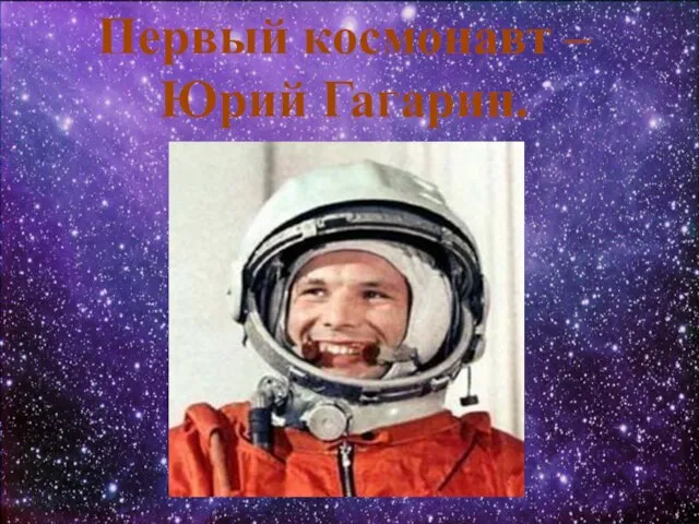 Первый космонавт – Юрий Гагарин.