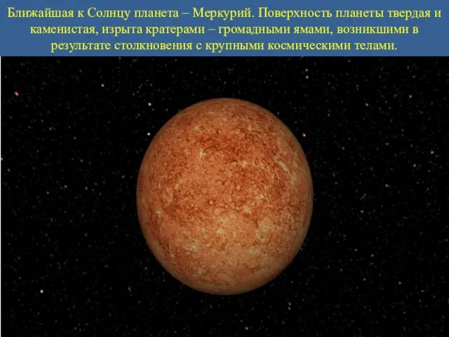 Ближайшая к Солнцу планета – Меркурий. Поверхность планеты твердая и каменистая,