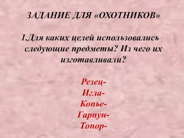 ЗАДАНИЕ ДЛЯ «ОХОТНИКОВ» Для каких целей использовались следующие предметы? Из чего