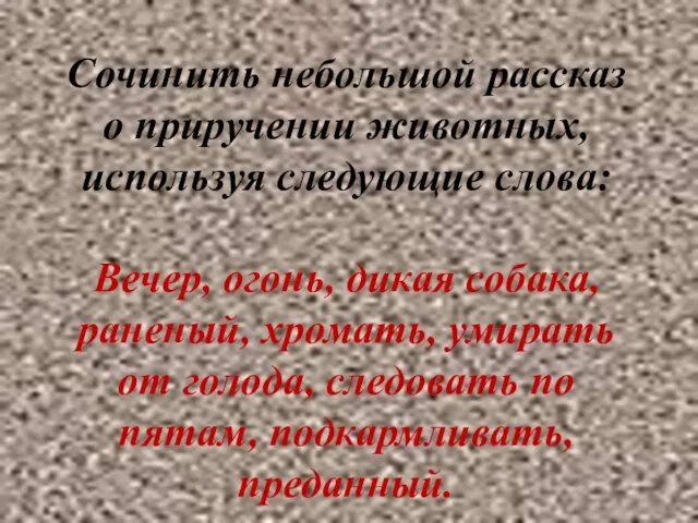 Сочинить небольшой рассказ о приручении животных, используя следующие слова: Вечер, огонь,