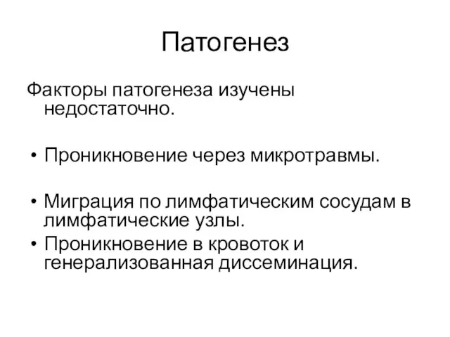 Патогенез Факторы патогенеза изучены недостаточно. Проникновение через микротравмы. Миграция по лимфатическим