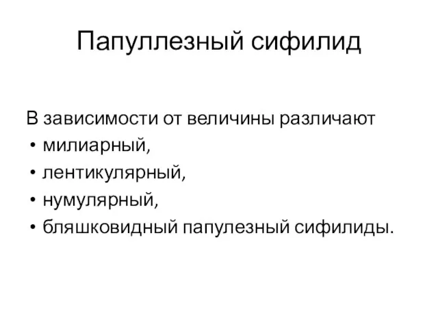 Папуллезный сифилид В зависимости от величины различают милиарный, лентикулярный, нумулярный, бляшковидный папулезный сифилиды.