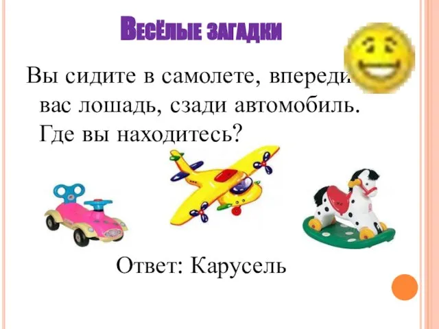 Весёлые загадки Вы сидите в самолете, впереди вас лошадь, сзади автомобиль. Где вы находитесь? Ответ: Карусель