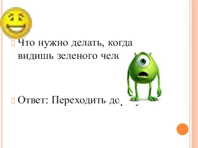 Что нужно делать, когда видишь зеленого человечка? Ответ: Переходить дорогу