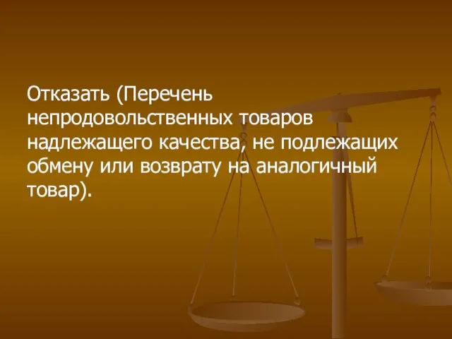 Отказать (Перечень непродовольственных товаров надлежащего качества, не подлежащих обмену или возврату на аналогичный товар).