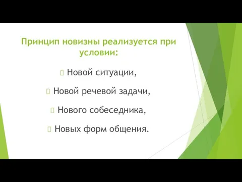 Принцип новизны реализуется при условии: Новой ситуации, Новой речевой задачи, Нового собеседника, Новых форм общения.