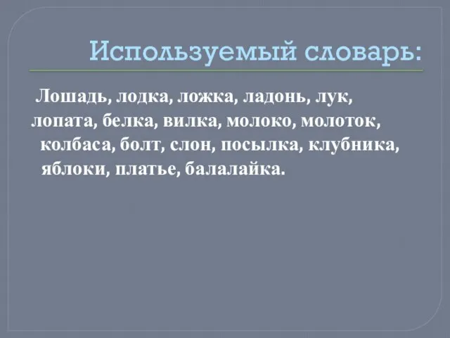 Используемый словарь: Лошадь, лодка, ложка, ладонь, лук, лопата, белка, вилка, молоко,