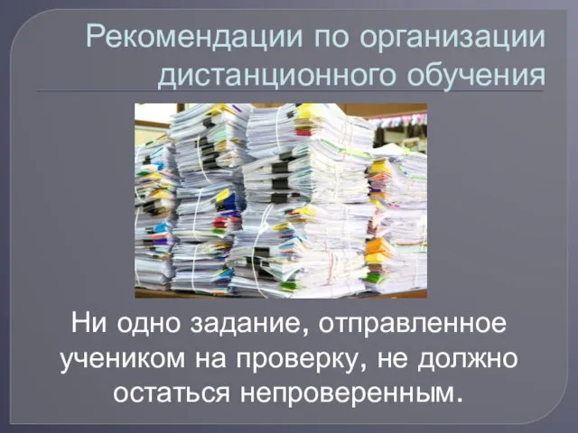 Рекомендации по организации дистанционного обучения Ни одно задание, отправленное учеником на проверку, не должно остаться непроверенным.