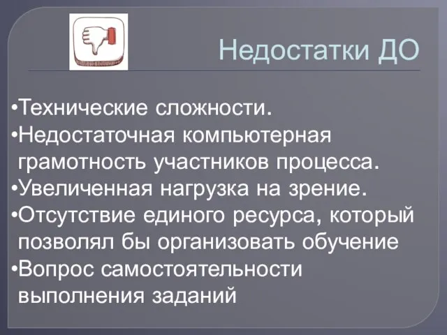 Недостатки ДО Технические сложности. Недостаточная компьютерная грамотность участников процесса. Увеличенная нагрузка