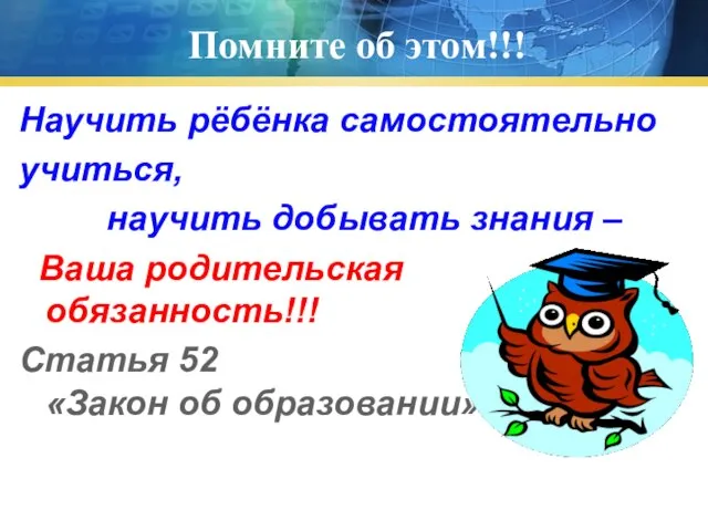 Помните об этом!!! Научить рёбёнка самостоятельно учиться, научить добывать знания –