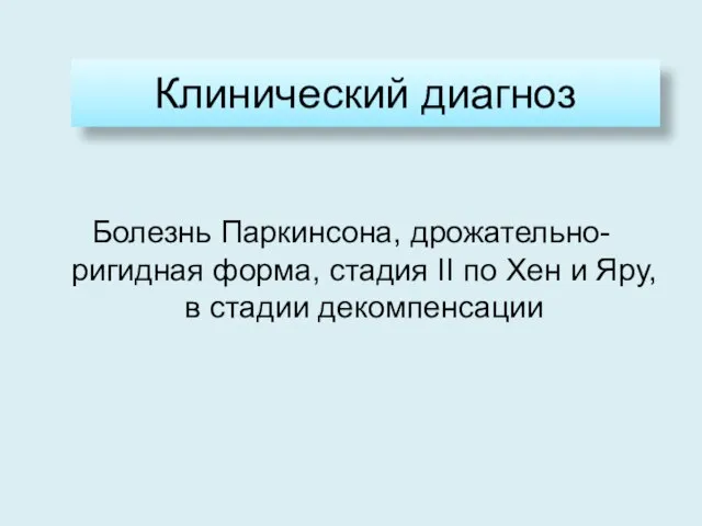 Клинический диагноз Болезнь Паркинсона, дрожательно-ригидная форма, стадия II по Хен и Яру, в стадии декомпенсации