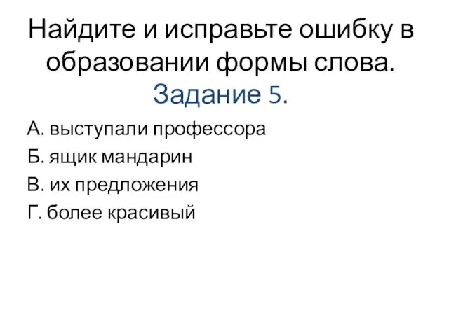 Найдите и исправьте ошибку в образовании формы слова. Задание 5. А.