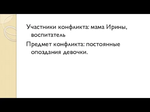 Участники конфликта: мама Ирины, воспитатель Предмет конфликта: постоянные опоздания девочки.