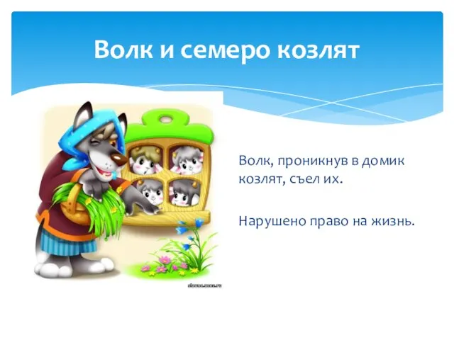 Волк, проникнув в домик козлят, съел их. Нарушено право на жизнь. Волк и семеро козлят